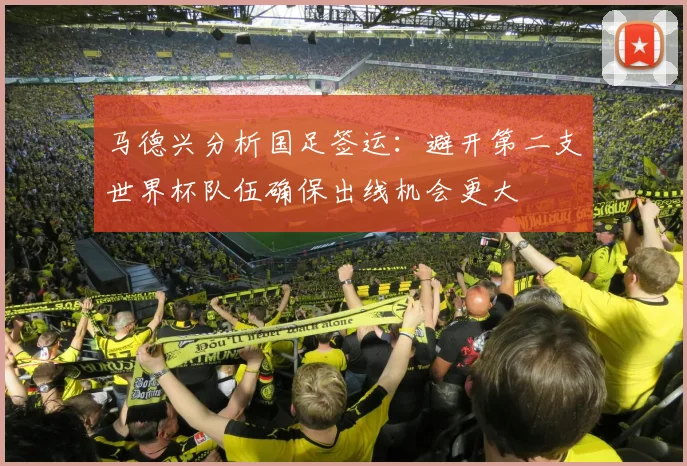 马德兴分析国足签运：避开第二支世界杯队伍确保出线机会更大