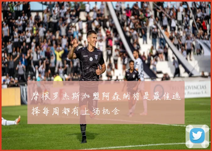 摩根罗杰斯加盟阿森纳将是最佳选择每周都有上场机会