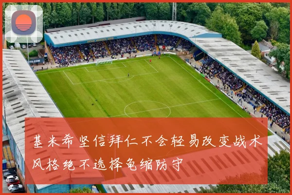 基米希坚信拜仁不会轻易改变战术风格绝不选择龟缩防守