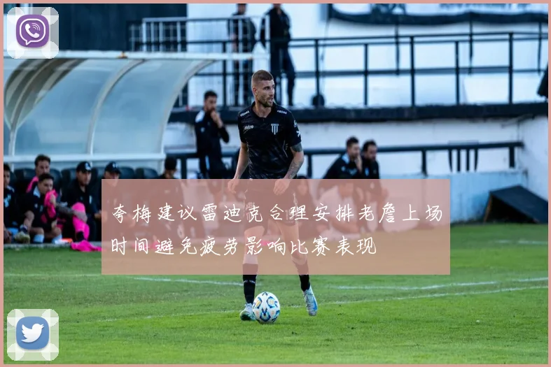 夸梅建议雷迪克合理安排老詹上场时间避免疲劳影响比赛表现