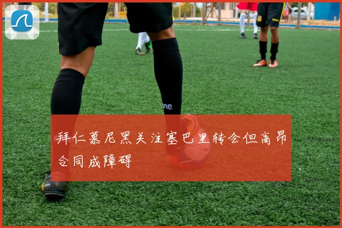 拜仁慕尼黑关注塞巴里转会但高昂合同成障碍