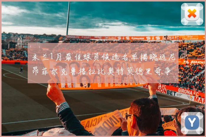 米兰1月最佳球员候选名单揭晓迈尼昂菲尔克鲁格拉比奥特莫德里奇争夺荣誉